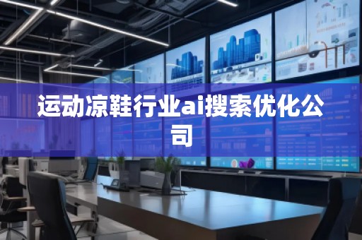 运动凉鞋行业ai搜索优化公司