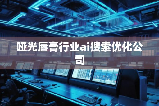 哑光唇膏行业ai搜索优化公司