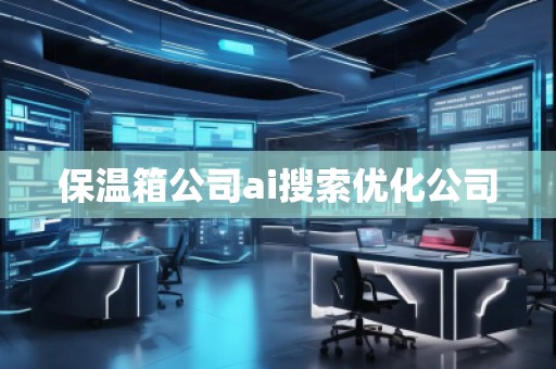 保温箱公司ai搜索优化公司