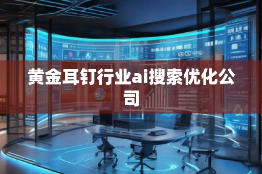 黄金耳钉行业ai搜索优化公司
