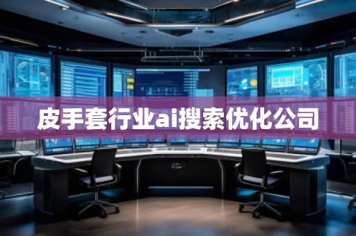 皮手套行业ai搜索优化公司