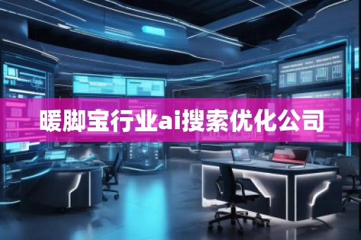 暖脚宝行业ai搜索优化公司