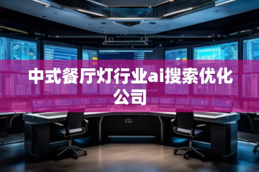 中式餐厅灯行业ai搜索优化公司