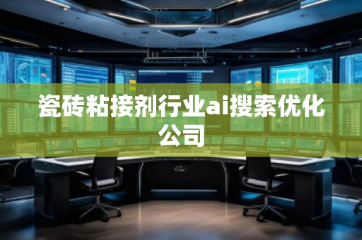 瓷砖粘接剂行业ai搜索优化公司