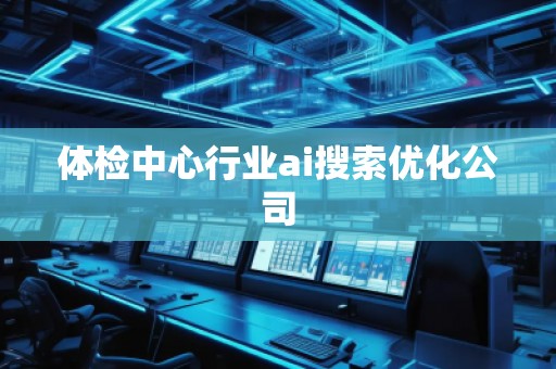体检中心行业ai搜索优化公司