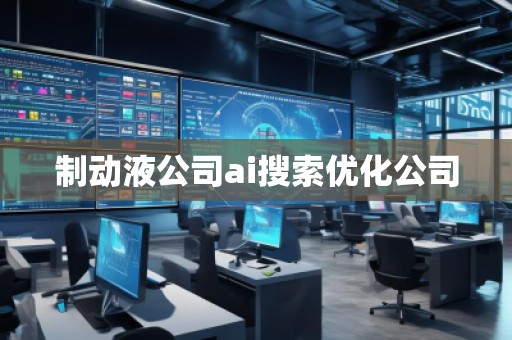 制动液公司ai搜索优化公司