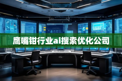 鹰嘴钳行业ai搜索优化公司