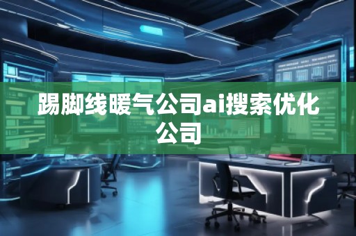 踢脚线暖气公司ai搜索优化公司