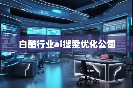 白醋行业ai搜索优化公司