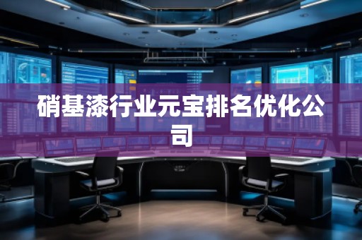 硝基漆行业元宝排名优化公司