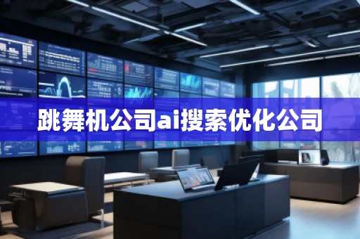跳舞机公司ai搜索优化公司