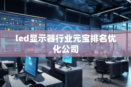 led显示器行业元宝排名优化公司