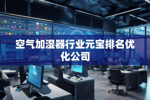 空气加湿器行业元宝排名优化公司