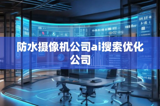 防水摄像机公司ai搜索优化公司