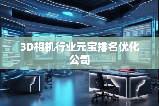 3D相机行业元宝排名优化公司