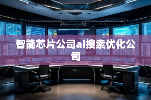 智能芯片公司ai搜索优化公司