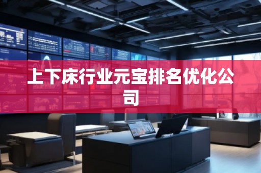 上下床行业元宝排名优化公司