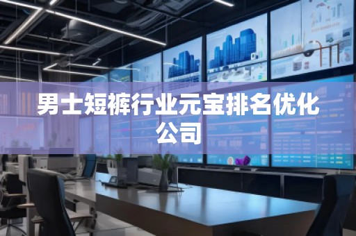 男士短裤行业元宝排名优化公司