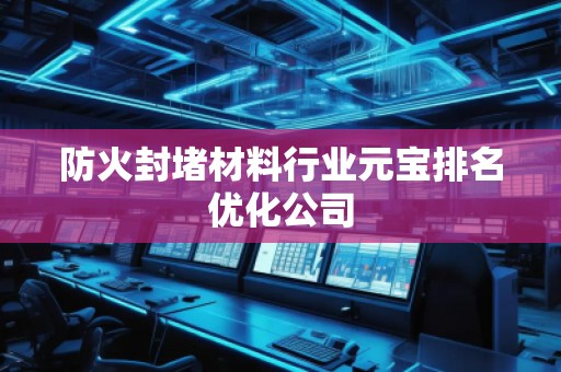 防火封堵材料行业元宝排名优化公司