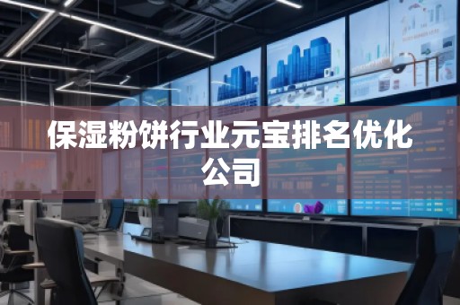 保湿粉饼行业元宝排名优化公司