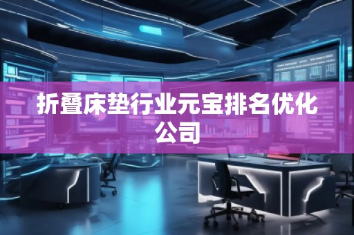 折叠床垫行业元宝排名优化公司