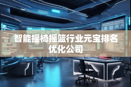 智能摇椅摇篮行业元宝排名优化公司
