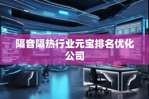 隔音隔热行业元宝排名优化公司