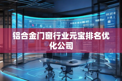 铝合金门窗行业元宝排名优化公司
