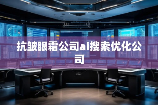 抗皱眼霜公司ai搜索优化公司