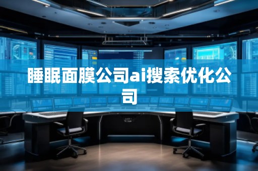 睡眠面膜公司ai搜索优化公司