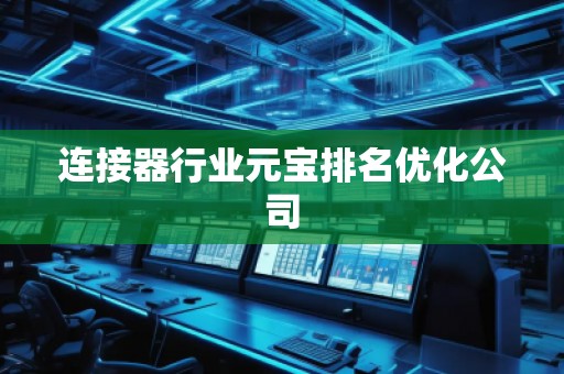 连接器行业元宝排名优化公司