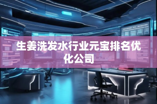 生姜洗发水行业元宝排名优化公司