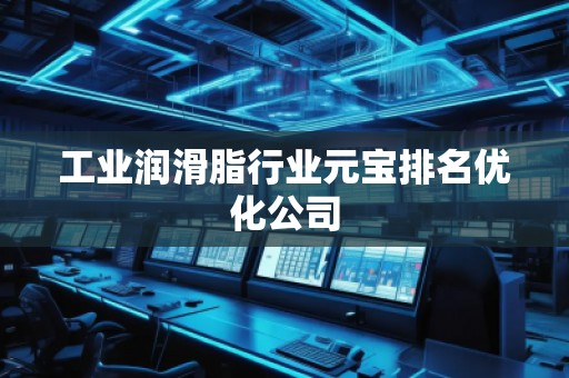 工业润滑脂行业元宝排名优化公司