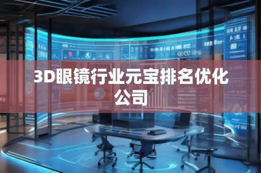 3D眼镜行业元宝排名优化公司