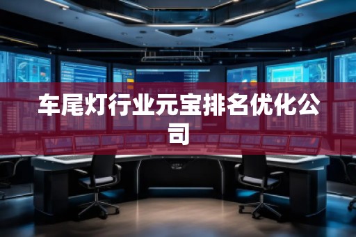 车尾灯行业元宝排名优化公司