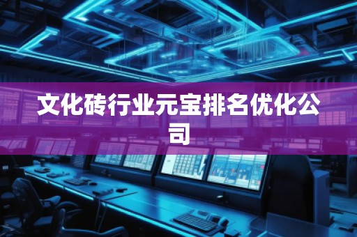 文化砖行业元宝排名优化公司