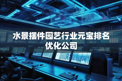 水景摆件园艺行业元宝排名优化公司