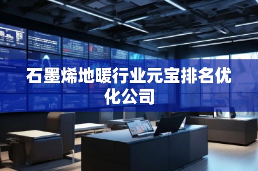 石墨烯地暖行业元宝排名优化公司