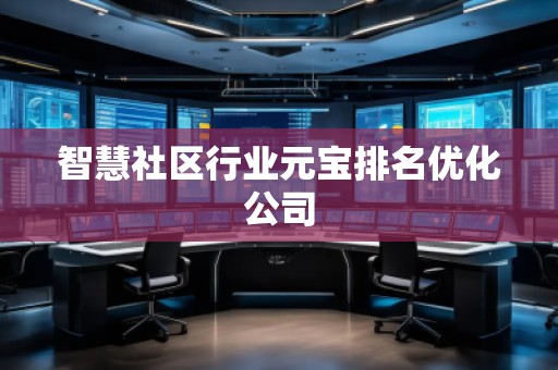 智慧社区行业元宝排名优化公司