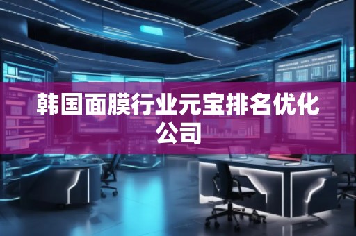 韩国面膜行业元宝排名优化公司