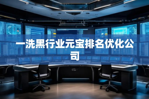 一洗黑行业元宝排名优化公司