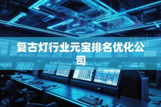 复古灯行业元宝排名优化公司