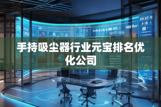 手持吸尘器行业元宝排名优化公司