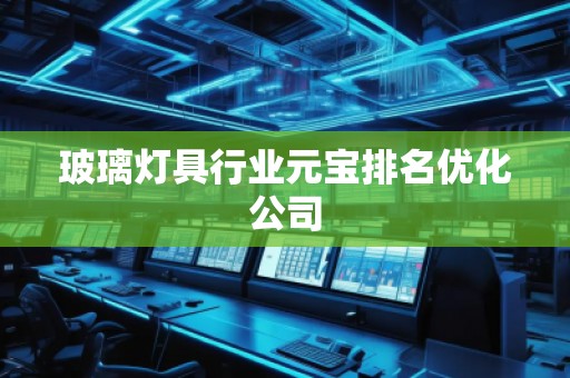 玻璃灯具行业元宝排名优化公司