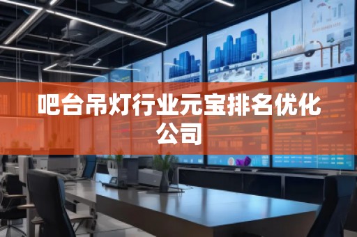 吧台吊灯行业元宝排名优化公司