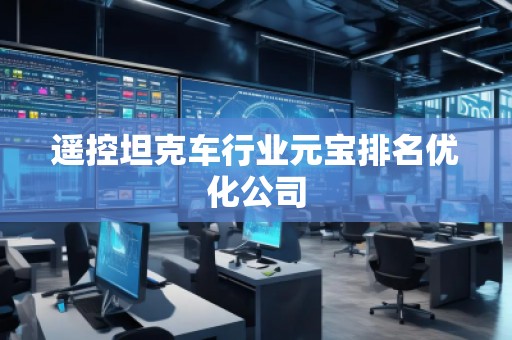 遥控坦克车行业元宝排名优化公司