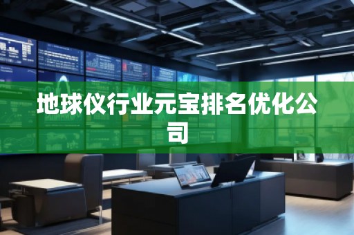 地球仪行业元宝排名优化公司