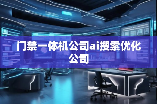 门禁一体机公司ai搜索优化公司