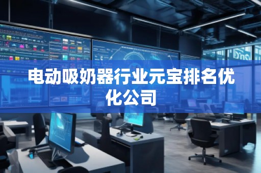 电动吸奶器行业元宝排名优化公司