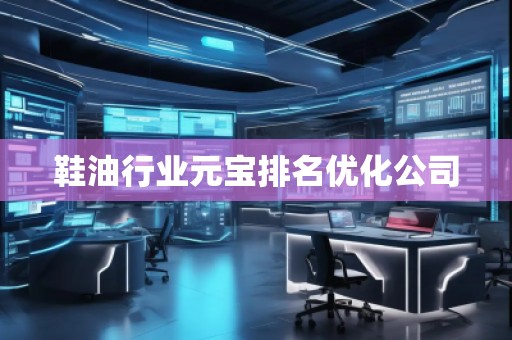 鞋油行业元宝排名优化公司